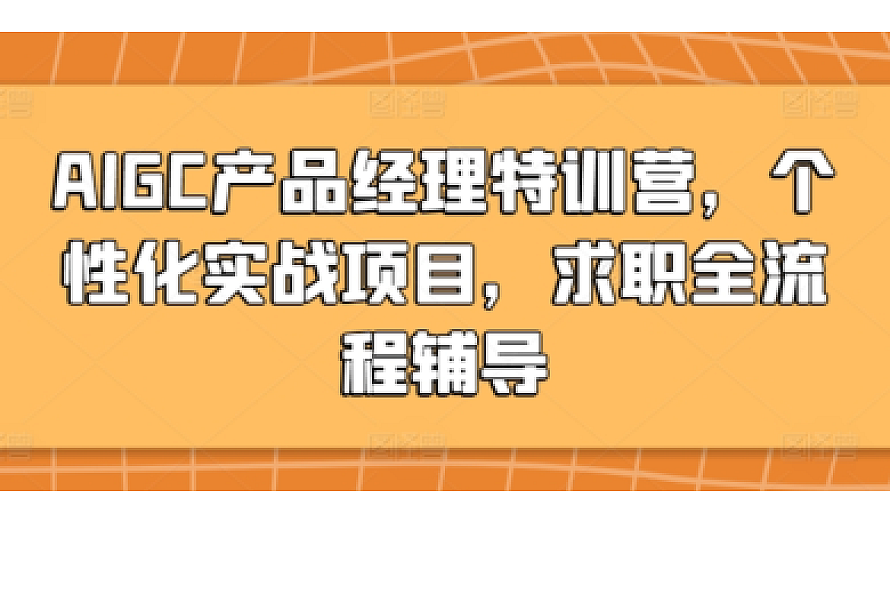 AIGC产品经理特训营,个性化实战项目,求职全流程辅导