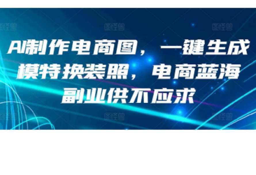 AI制作电商图,一键生成模特换装照,电商蓝海副业供不应求【揭秘】