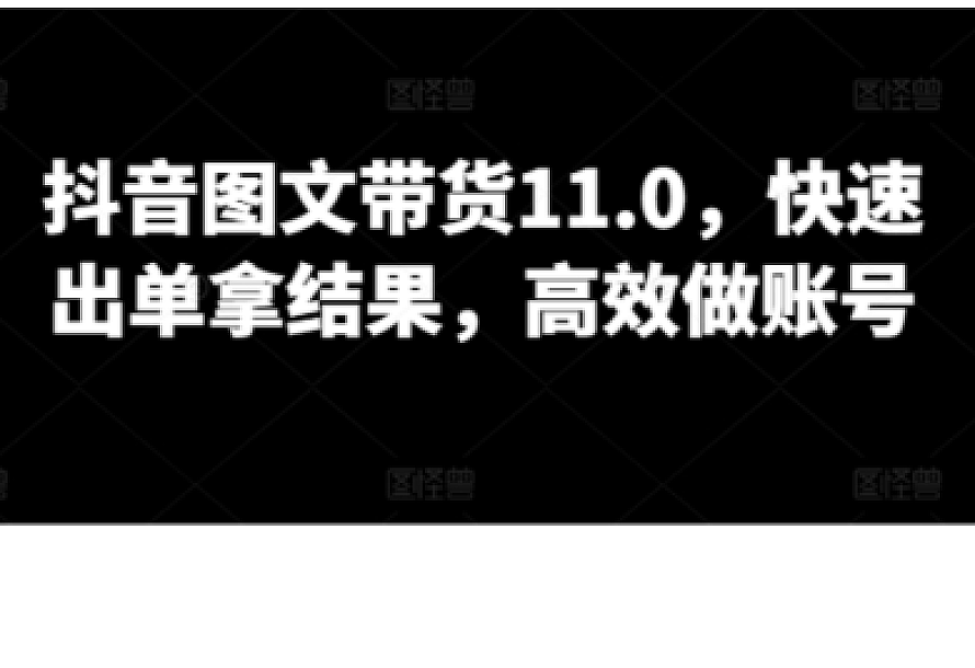 抖音图文带货11.0,快速出单拿结果,高效做账号