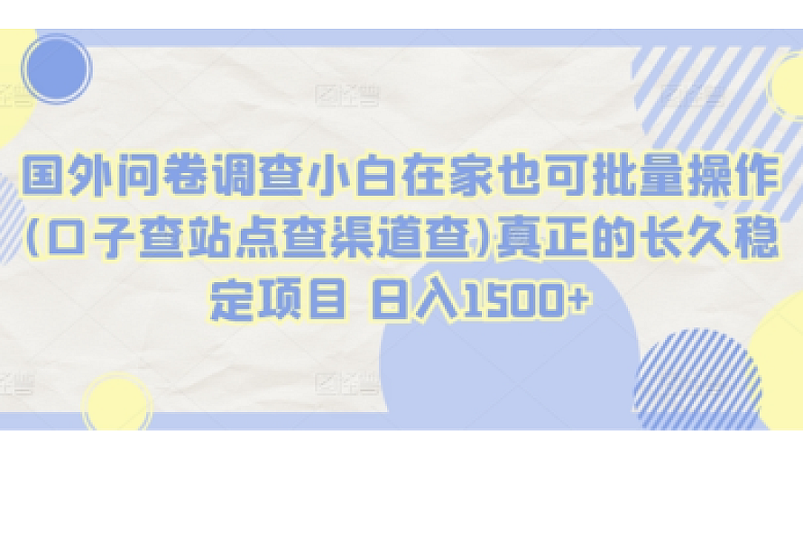 国外问卷调查小白在家也可批量操作(口子查站点查渠道查)真正的长久稳定项目 日入1500+【揭秘】