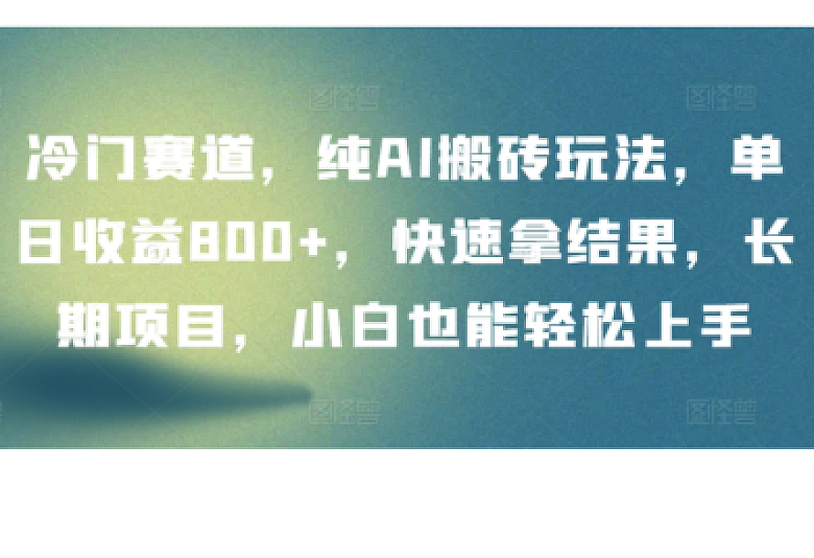 冷门赛道,纯AI搬砖玩法,单日收益800+,快速拿结果,长期项目,小白也能轻松上手【揭秘】