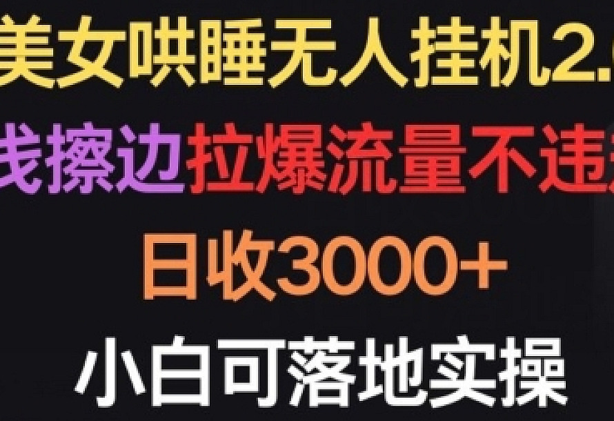 美女哄睡无人挂机2.0.浅擦边拉爆流量不违规,日收3000+,小白可落地实操【揭秘】