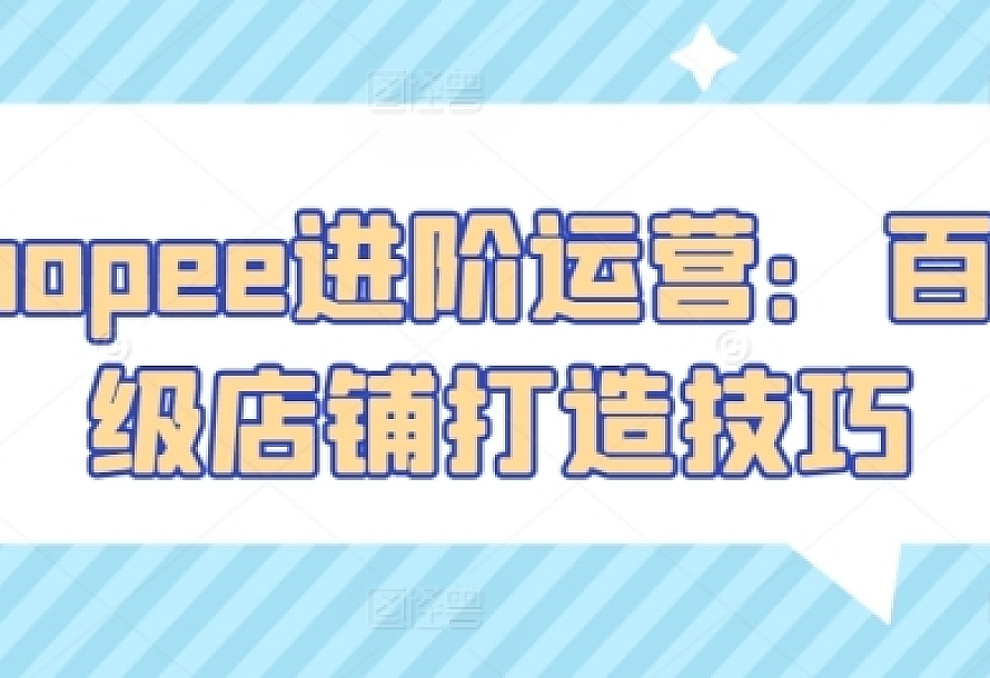 Shopee进阶运营:百万级店铺打造技巧