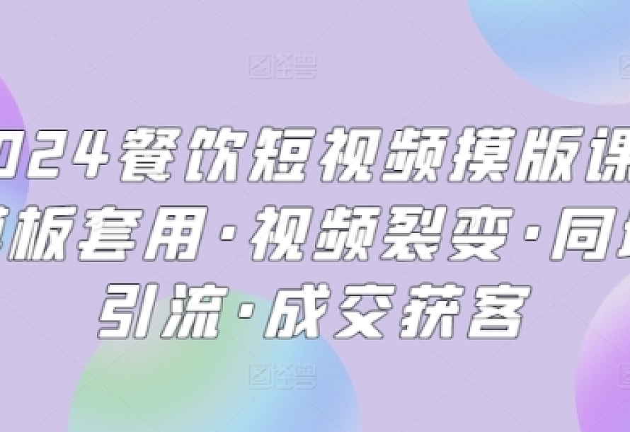 2024餐饮短视频摸版课·模板套用·视频裂变·同城引流·成交获客