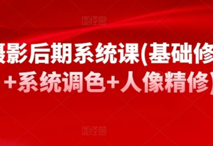 摄影后期系统课(基础修图+系统调色+人像精修)
