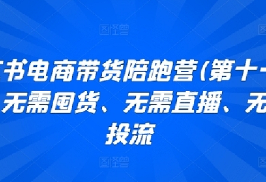 小红书电商带货陪跑营(第十一期),无需囤货、无需直播、无需投流