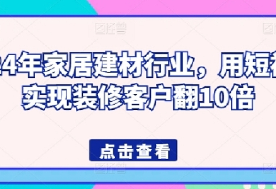 2024年家居建材行业,用短视频实现装修客户翻10倍