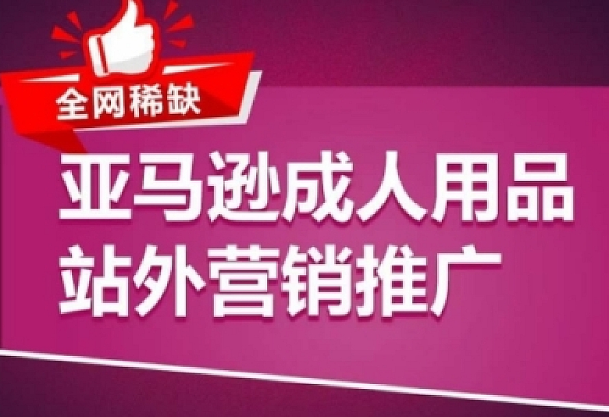 亚马逊成人用品站外营销推广,成人用品新品推广方案,助力打造类目爆款