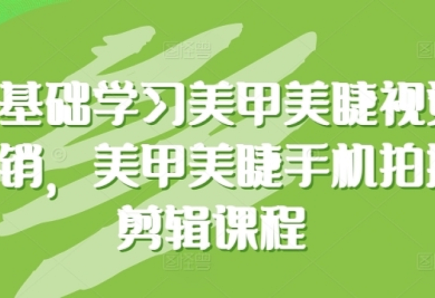 零基础学习美甲美睫视觉营销,美甲美睫手机拍摄剪辑课程