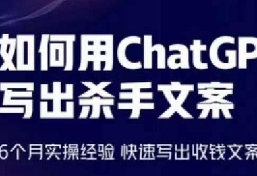 如何用ChatGPT写出杀手文案,6个月实操经验,快速写出收钱文案