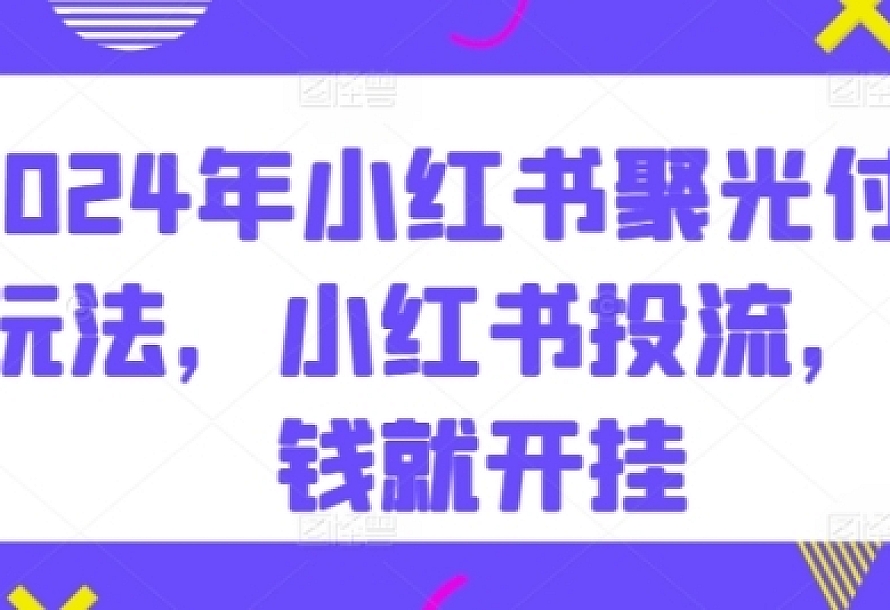 2024年小红书聚光付费玩法,小红书投流,充钱就开挂