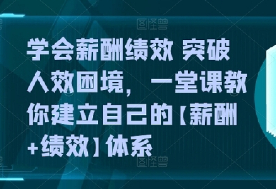 学会薪酬绩效 突破人效困境,一堂课教你建立自己的【薪酬+绩效】体系