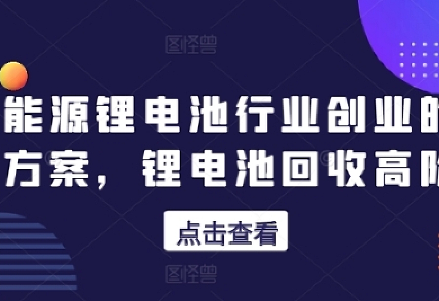 新能源锂电池行业创业的财富方案,锂电池回收高阶课
