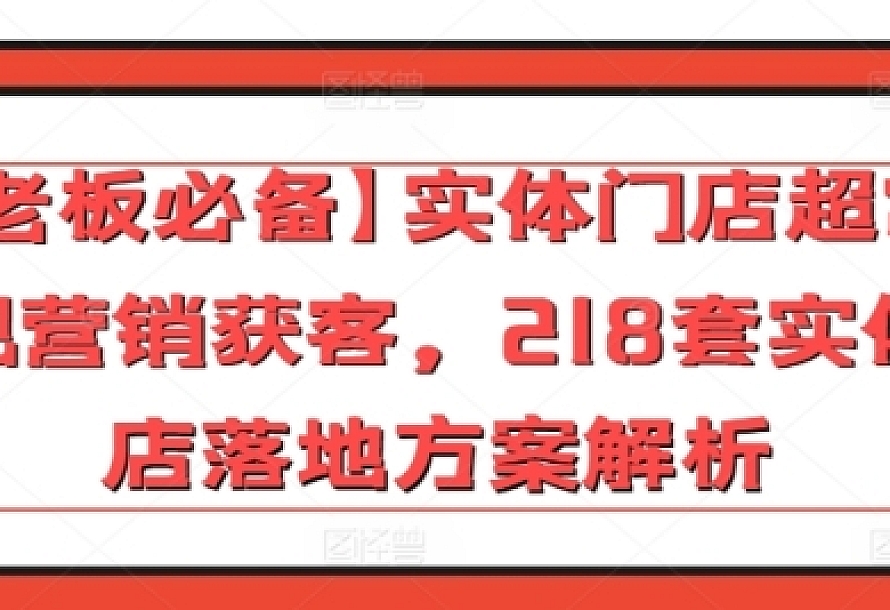 【老板必备】实体门店超常规营销获客,218套实体店落地方案解析