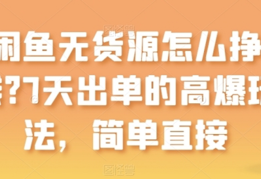 闲鱼无货源怎么挣钱?7天出单的高爆玩法,简单直接【揭秘】