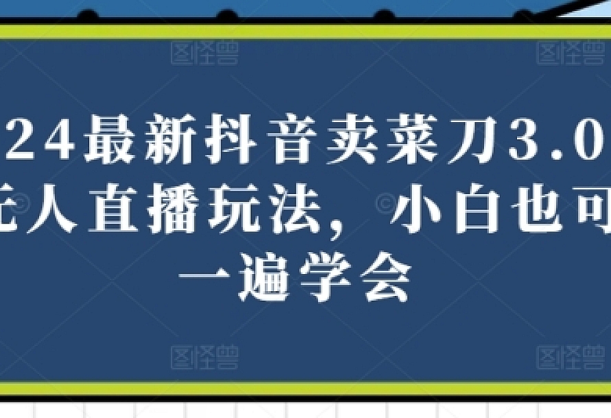 2024最新抖音卖菜刀3.0版本无人直播玩法,小白也可以一遍学会【揭秘】