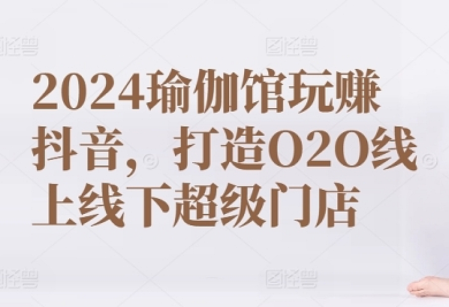 2024瑜伽馆玩赚抖音,打造O2O线上线下超级门店