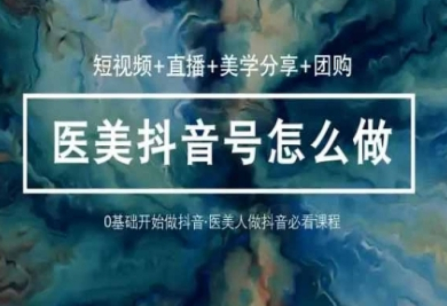 玩转医美抖音短视频与直播,36堂网课学逻辑(短视频+直播+美学分享+团购)