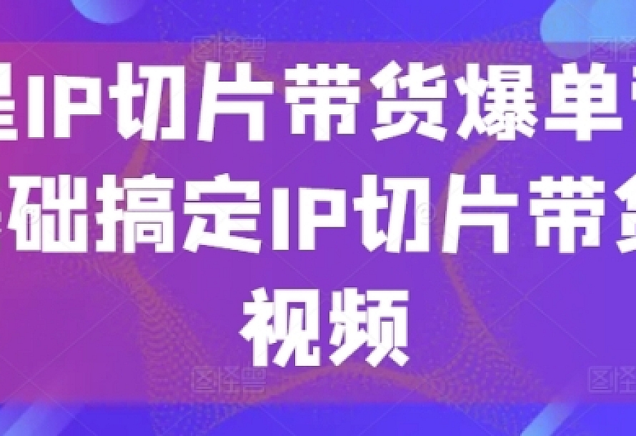 明星IP切片带货爆单营,0基础搞定IP切片带货短视频