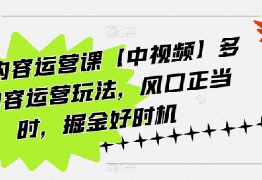 海外内容运营课【中视频】多种内容运营玩法,风口正当时,掘金好时机(101节课)